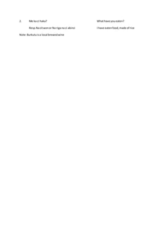 2. Me ka ci haka? What have youeaten?
Resp.Nacitwonor Na riga na ci abinci I have eatenfood,made of rice
Note:Burkutuisa local brewedwine
 