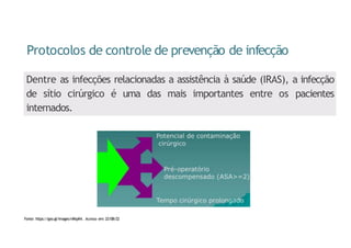 Protocolos de controle de prevenção de infecção
Dentre as infecções relacionadas a assistência à saúde (IRAS), a infecção
de sítio cirúrgico é uma das mais importantes entre os pacientes
internados.
Fonte: https://goo.gl/images/nKkpK4. Acesso em: 22/08/22
 