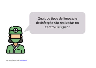 Fonte: Flaticon. Disponível: https://www.flaticon.com
Quais os tipos de limpeza e
desinfecção são realizadas no
Centro Cirúrgico?
 