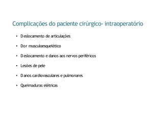 Complicações do paciente cirúrgico- intraoperatório
• Deslocamento de articulações
• Dor musculoesquelético
• Deslocamento e danos aos nervos periféricos
• Lesões de pele
• Danos cardiovasculares e pulmonares
• Queimaduras elétricas
 