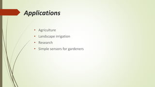 Applications
• Agriculture
• Landscape irrigation
• Research
• Simple sensors for gardeners
 