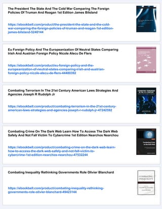 The President The State And The Cold War Comparing The Foreign
Policies Of Truman And Reagan 1st Edition James Bilsland
https://ebookbell.com/product/the-president-the-state-and-the-cold-
war-comparing-the-foreign-policies-of-truman-and-reagan-1st-edition-
james-bilsland-5240144
Eu Foreign Policy And The Europeanization Of Neutral States Comparing
Irish And Austrian Foreign Policy Nicole Alecu De Flers
https://ebookbell.com/product/eu-foreign-policy-and-the-
europeanization-of-neutral-states-comparing-irish-and-austrian-
foreign-policy-nicole-alecu-de-flers-44480392
Combating Terrorism In The 21st Century American Laws Strategies And
Agencies Joseph R Rudolph Jr
https://ebookbell.com/product/combating-terrorism-in-the-21st-century-
american-laws-strategies-and-agencies-joseph-r-rudolph-jr-47242592
Combating Crime On The Dark Web Learn How To Access The Dark Web
Safely And Not Fall Victim To Cybercrime 1st Edition Nearchos Nearchou
https://ebookbell.com/product/combating-crime-on-the-dark-web-learn-
how-to-access-the-dark-web-safely-and-not-fall-victim-to-
cybercrime-1st-edition-nearchos-nearchou-47532244
Combating Inequality Rethinking Governments Role Olivier Blanchard
https://ebookbell.com/product/combating-inequality-rethinking-
governments-role-olivier-blanchard-49423144
 