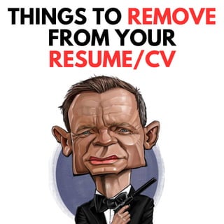 THINGS TO REMOVE
FROM YOUR
RESUME/CV
 