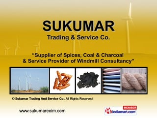 SUKUMAR Trading & Service Co. “ Supplier of Spices, Coal & Charcoal  & Service Provider of Windmill Consultancy” 