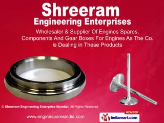 Wholesaler & Supplier Of Engines Spares,
            Components And Gear Boxes For Engines As The Co.
                      is Dealing in These Products




© Shreeram Engineering Enterprise Mumbai, All Rights Reserved


               www.enginesparesindia.com
 