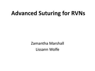 Advanced Suturing for RVNs
Zamantha Marshall
Lissann Wolfe
 