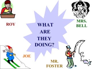 MRS.
ROY          WHAT       BELL
              ARE
             THEY
            DOING?

      JOE
                 MR.
               FOSTER
 