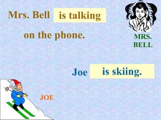 Mrs. Bell . is .talking
             .
   on the phone.             MRS.
                             BELL


               Joe . .is skiing.
                       .

       JOE
 
