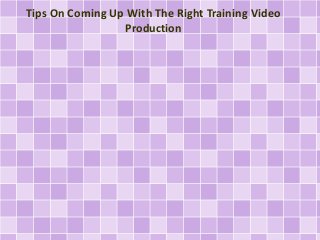 Tips On Coming Up With The Right Training Video 
Production 
 