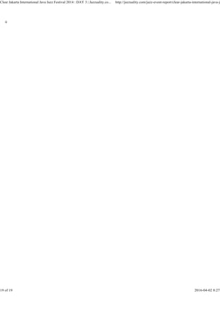 Clear Jakarta International Java Jazz Festival 2014 : DAY 3 | Jazzuality.co... http://jazzuality.com/jazz-event-report/clear-jakarta-international-java-ja
19 of 19 2016-04-02 8:27
 