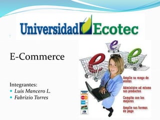 

E-Commerce
Integrantes:
 Luis Mancero L.
 Fabrizio Torres
 