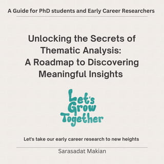 Unlocking the Secrets of
Thematic Analysis:
A Roadmap to Discovering
Meaningful Insights
A Guide for PhD students and Early Career Researchers
Sarasadat Makian
Let's take our early career research to new heights
 