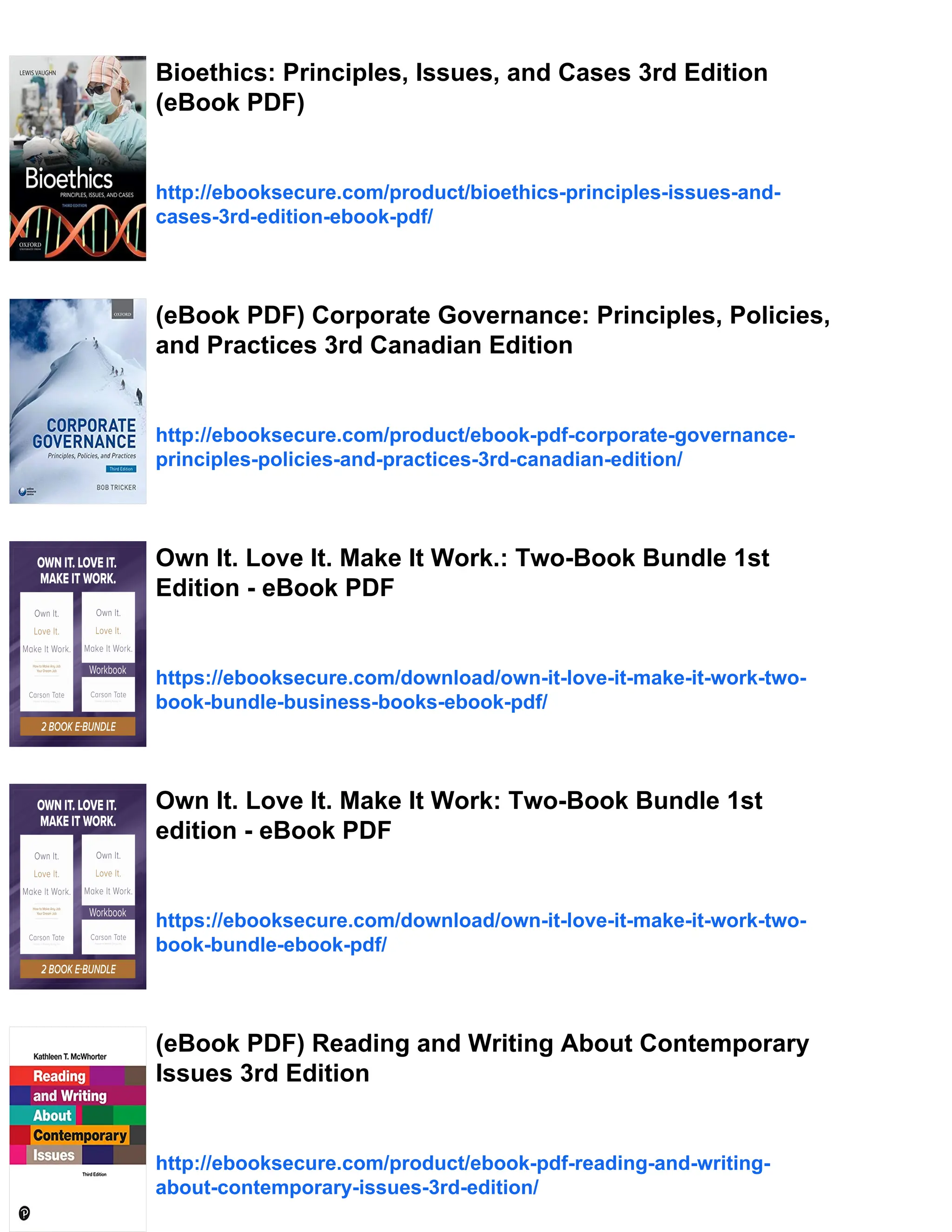 Bioethics: Principles, Issues, and Cases 3rd Edition
(eBook PDF)
http://ebooksecure.com/product/bioethics-principles-issues-and-
cases-3rd-edition-ebook-pdf/
(eBook PDF) Corporate Governance: Principles, Policies,
and Practices 3rd Canadian Edition
http://ebooksecure.com/product/ebook-pdf-corporate-governance-
principles-policies-and-practices-3rd-canadian-edition/
Own It. Love It. Make It Work.: Two-Book Bundle 1st
Edition - eBook PDF
https://ebooksecure.com/download/own-it-love-it-make-it-work-two-
book-bundle-business-books-ebook-pdf/
Own It. Love It. Make It Work: Two-Book Bundle 1st
edition - eBook PDF
https://ebooksecure.com/download/own-it-love-it-make-it-work-two-
book-bundle-ebook-pdf/
(eBook PDF) Reading and Writing About Contemporary
Issues 3rd Edition
http://ebooksecure.com/product/ebook-pdf-reading-and-writing-
about-contemporary-issues-3rd-edition/
 
