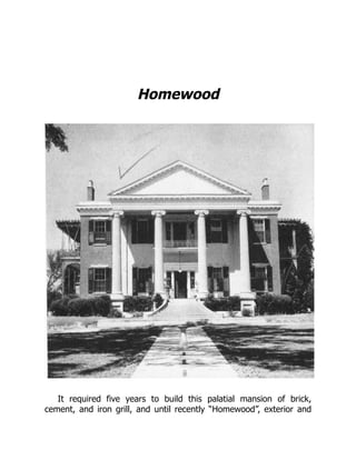 Homewood
It required five years to build this palatial mansion of brick,
cement, and iron grill, and until recently “Homewood”, exterior and
 
