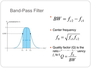 Band-Pass Filter
 Bandwidth (BW)
 Center frequency
 Quality factor (Q) is the
ratio of center frequency
fo to the BW
1
2 c
c f
f
BW 

BW
f
Q 0

2
1
0 c
c f
f
f 
 
