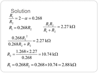 Solution
268
.
0
2
2
1


 
R
R
2
1 268
.
0 R
R  


k
27
.
2
2
1
2
1
R
R
R
R



k
27
.
2
268
.
0
268
.
0
2
2
2
2
R
R
R



 k
10.74
268
.
0
27
.
2
268
.
1
2
R




 k
88
.
2
74
.
10
268
.
0
268
.
0 2
1 R
R
 