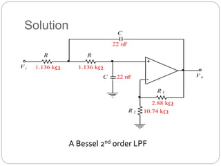 Solution
C
C
R R
R 1
R 2
+
-
V i
V o
1.136 k 1.136 k
22 nF
22 nF
2.88 k
10.74 k
A Bessel 2nd order LPF
 