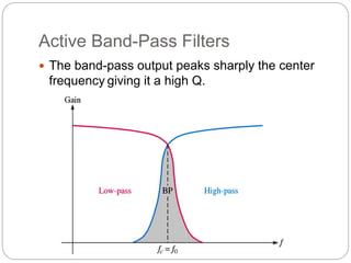 Active Band-Pass Filters
 The band-pass output peaks sharply the center
frequency giving it a high Q.
 