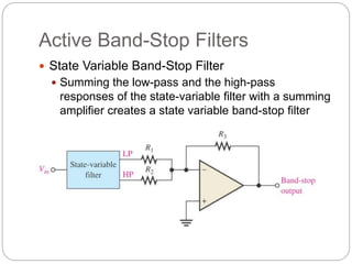Active Band-Stop Filters
 State Variable Band-Stop Filter
 Summing the low-pass and the high-pass
responses of the state-variable filter with a summing
amplifier creates a state variable band-stop filter
 
