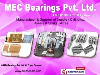 Manufacturer & Supplier of Needle / Cylindrical
                          Rollers & Shafts / Axles




© MEC Bearings Pvt, Ltd, All Rights Reserved


              www.mecneedle.com
 