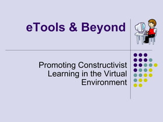 eTools & Beyond

 Promoting Constructivist
   Learning in the Virtual
            Environment
 
