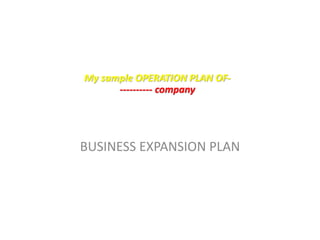 My sample OPERATION PLAN OF-
---------- company
BUSINESS EXPANSION PLAN
 