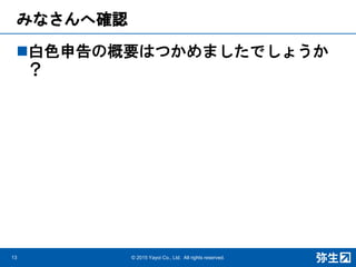 みなさんへ確認
白色申告の概要はつかめましたでしょうか
？
13 © 2015 Yayoi Co., Ltd. All rights reserved.
 