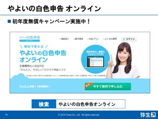 やよいの白色申告 オンライン
 初年度無償キャンペーン実施中！
15 © 2015 Yayoi Co., Ltd. All rights reserved.
やよいの白色申告オンライン検索
 