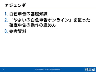 アジェンダ
1. 白色申告の基礎知識
2. 「やよいの白色申告オンライン」を使った
確定申告の操作の進め方
3. 参考資料
© 2015 Yayoi Co., Ltd. All rights reserved.2
 