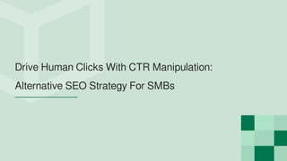 Drive Human Clicks With CTR Manipulation:
Alternative SEO Strategy For SMBs
 