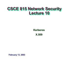 CSCE 815 Network Security
Lecture 10
Kerberos
X.509
February 13, 2003
 