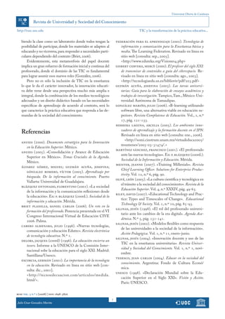 Universitat Oberta de Catalunya




http://rusc.uoc.edu                                                                    TIC y la transformación de la práctica educativa...


   biendo la clase como un laboratorio donde todos tengan la           federación para el aprendizaje (2002). Tecnologías de
   posibilidad de participar, donde los materiales se adapten al          información y comunicación para la Enseñanza básica y
   educando y no viceversa, para responder a necesidades parti-           media. The Learning Federation. Revisado en línea en
   culares dependiendo del contexto (Briet, 2006).                        sitio web [consulta: sep., 2005].
       Evidentemente, esta metamorfosis del papel docente                 <http://www.eduteka.org/Visiones4.php>
   implica un gran esfuerzo de formación inicial y continua del        gisbert cervera, mercè (2000). El profesor del siglo XXI:
   profesorado, donde el dominio de las TIC es fundamental                de transmisor de contenidos a guía del ciberespacio. Re-
   para lograr asumir esos nuevos roles (González, 2006).                 visado en línea en sitio web [consulta: ago., 2003].
       Pero no es sólo la inclusión de TIC en la enseñanza                <http://tecnologiaedu.us.es/bibliovir/pdf/203.pdf>
   lo que le da el carácter innovador, la innovación educati-          guzmán acuña, josefina (2003). Las tareas universi-
   va debe verse desde una perspectiva mucho más amplia e                 tarias: Guía para la elaboración de ensayos académicos y
   integral, donde la combinación de los medios tecnológicos              trabajos de investigación. Tampico, Tam., México: Uni-
   adecuados y un diseño didáctico basado en las necesidades              versidad Autónoma de Tamaulipas.
   específicas de aprendizaje de acuerdo al contexto, será lo          gonzález mariño, julio (2006). «B-learning utilizando
   que caracterice la práctica educativa que responda a las de-           software libre, una alternativa viable en educación su-
   mandas de la sociedad del conocimiento.                                perior». Revista Complutense de Educación. Vol., 1, n.º
                                                                          17, pág. 121-133.
                                                                       herrera laguna, arcelia (2005). Los ambientes inno-
   Referencias                                                            vadores de aprendizaje y la formación docente en el IPN.
                                                                          Revisado en línea en sitio web [consulta: ene., 2006].
                                                                             <http://somi.cinstrum.unam.mx/virtualeduca2005/
   anuies (2000). Documento estratégico para la Innovación
                                                                          resumenes/2005-03-31474/.>
      en la Educación Superior. México.
                                                                       martínez sánchez, francisco (2001). «El profesorado
   anuies (2005). «Consolidación y Avance de Educación
                                                                          ante las nuevas tecnologías». En: f. blázquez (coord.).
      Superior en México». Temas Cruciales de la Agenda.
                                                                          Sociedad de la Información y Educación. Mérida.
      México.
                                                                       meister, jeanne (2007). «Training Millenials». Revista
   álvarez gómez, miguel; guzmán acuña, josefina;
                                                                          Chief Learning Officer. Solutions for Enterprise Produc-
      gónzalez romero, víctor (2005). Aprendizaje por
                                                                          tivity. Vol. 12, n.º 6, pág. 90.
      búsqueda. De la información al conocimiento. Puerto
                                                                       olivé, león (2005). «La cultura científica y tecnológica en
      Vallarta: Universidad de Guadalajara.
                                                                          el tránsito a la sociedad del conocimiento». Revista de la
   blázquez entonado, florentino (2001). «La sociedad
                                                                          Educación Superior. Vol. 4, n.º XXXIV, pág. 49-63.
      de la información y la comunicación reflexiones desde
                                                                       riley, david (2007). «Educational Technology and Prac-
      la educación». En: f. blázquez (coord.). Sociedad de la
                                                                          tice: Types and Timescales of Change». Educational
      información y educación. Mérida.
                                                                          Technology & Society. Vol. 1, n.º 10, pág. 85-93.
   briet planells, daniel carlos (2006). Un reto en la
                                                                       salinas, jesús (1998). «El rol del profesorado universi-
      formación del profesorado. Ponencia presentada en el VI
                                                                          tario ante los cambios de la era digital». Agenda Aca-
      Congreso Internacional Virtual de Educación CIVE
                                                                          démica. N.º 5, pág. 131-141.
      2006. Palma.
                                                                       salinas, jesús (2002). «Modelos flexibles como respuesta
   cabero almenara, julio (1996). «Nuevas tecnologías,
                                                                          de las universidades a la sociedad de la información».
      comunicación y educación Edutec». Revista electrónica
                                                                          Acción Pedagógica. Vol. 1, n.º 11, enero-junio.
      de tecnología educativa. N.º 1.
                                                                       salinas, jesús (2004). «Innovación docente y uso de las
   delors, jacques (coord) (1996). La educación encierra un
                                                                          TIC en la enseñanza universitaria». Revista Univer-
      tesoro. Informe a la UNESCO de la Comisión Inter-
                                                                          sidad y Sociedad del Conocimiento. Vol. 1, n.º 1, novi-
      nacional sobe la educación para el siglo XXI. Madrid:
                                                                          embre.
      Santillana/Unesco.
                                                                       tedesco, juan carlos (2004). Educar en la sociedad del
   escorcia, germán (2001). La importancia de la tecnología
                                                                          conocimiento. Argentina: Fondo de Cultura Econó/
      en la educación. Revisado en línea en sitio web [con-
                                                                          mica.
      sulta: dic., 2001].
                                                                       unesco (1998). «Declaración Mundial sobre la Edu-
      <http://tecnoedecuacion.com/articulos/medida.
                                                                          cación Superior en el Siglo XXI». Visión y Acción.
      html/>.
                                                                          París: UNESCO.

rusc vol. 5 n.º 2 (2008) | issn 1698-580x
                                                                   7
Julio César González Mariño
 