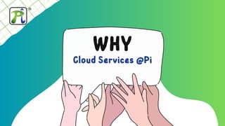 WHY
Cloud Services @Pi
 