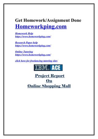Get Homework/Assignment Done
Homeworkping.com
Homework Help
https://www.homeworkping.com/
Research Paper help
https://www.homeworkping.com/
Online Tutoring
https://www.homeworkping.com/
click here for freelancing tutoring sites
Project Report
On
Online Shopping Mall
 