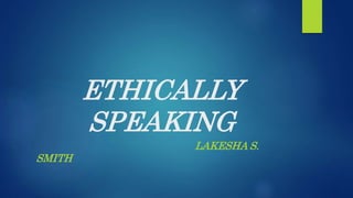 ETHICALLY
SPEAKING
LAKESHA S.
SMITH
 