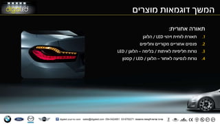 ‫מוצרים‬ ‫דוגמאות‬ ‫המשך‬
‫אחורית‬ ‫תאורה‬:
.1‫זיהוי‬ ‫לוחית‬ ‫תאורת‬LED/‫הלוגן‬
.2‫וחליפים‬ ‫מקוריים‬ ‫אחוריים‬ ‫פנסים‬
.3‫לאיתות‬ ‫חליפיות‬ ‫נורות‬/‫בלימה‬–‫הלוגן‬/LED
.4‫לאחור‬ ‫לנסיעה‬ ‫נורות‬–‫הלוגן‬/LED/‫קסנון‬
 