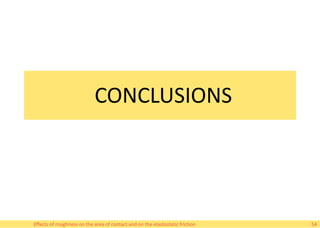 CONCLUSIONS
Effects of roughness on the area of contact and on the elastostatic friction 54
 