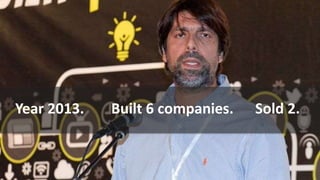 Year 2013. Built 6 companies. Sold 2.