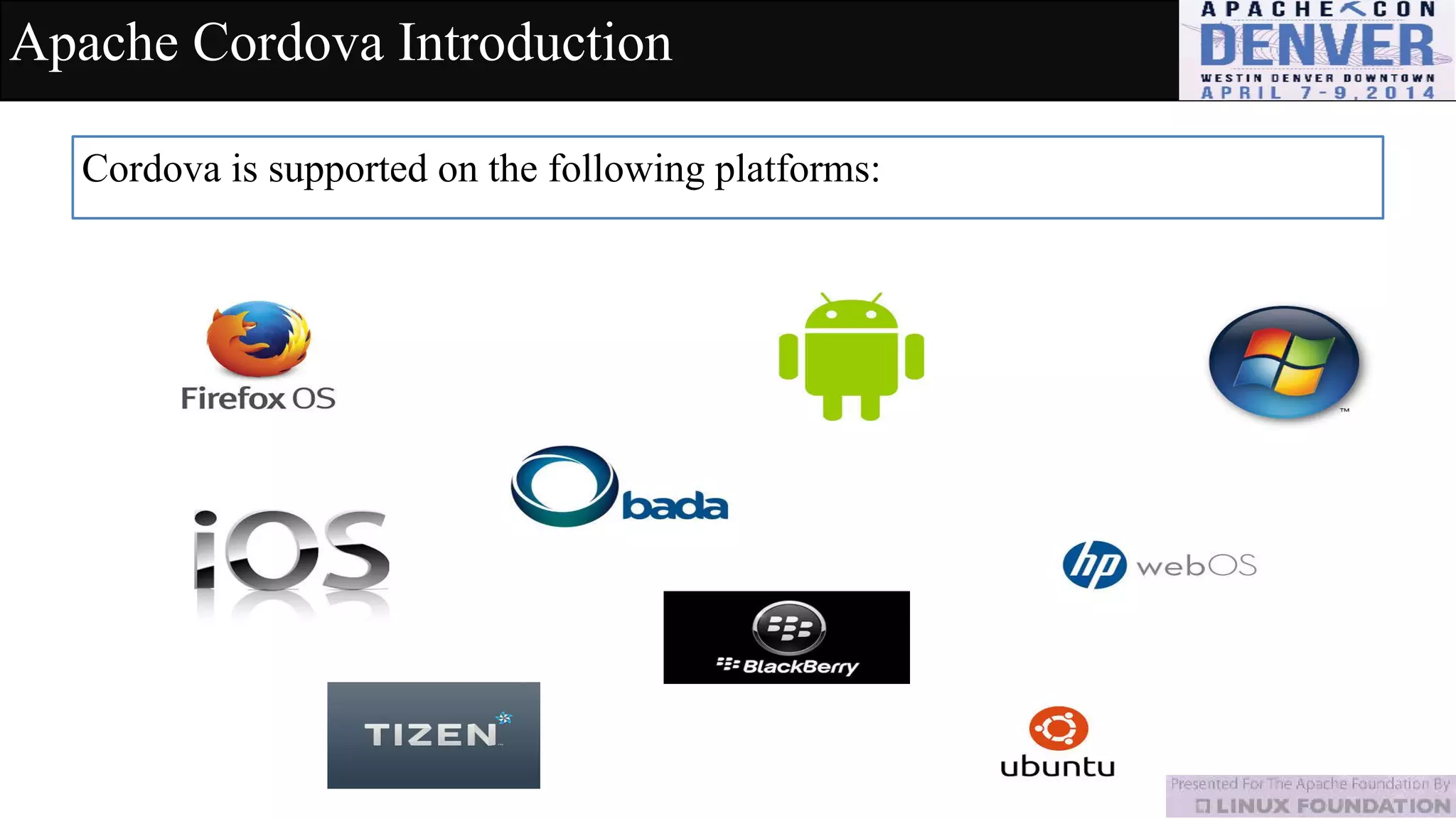 Apache Cordova Introduction
Cordova is supported on the following platforms:
 