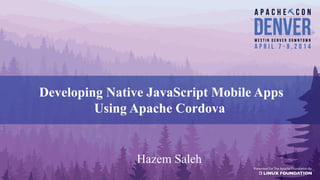 Developing Native JavaScript Mobile Apps
Using Apache Cordova
Hazem Saleh
 