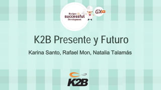 K2B Presente y Futuro 
Karina Santo, Rafael Mon, Natalia Talamás  