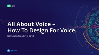 All About Voice –
How To Design For Voice.
Karlsruhe, March 1st 2018
@kahle
 