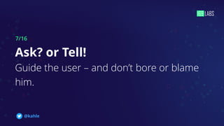 7/16
Ask? or Tell!
Guide the user – and don’t bore or blame
him.
@kahle
 