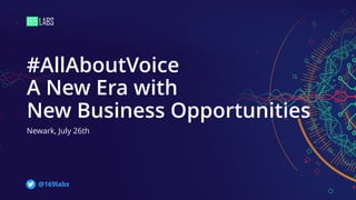 #AllAboutVoice
A New Era with
New Business Opportunities
Newark, July 26th
@169labs
 