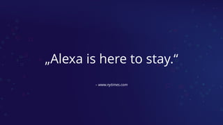 – www.nytimes.com
„Alexa is here to stay.“
 