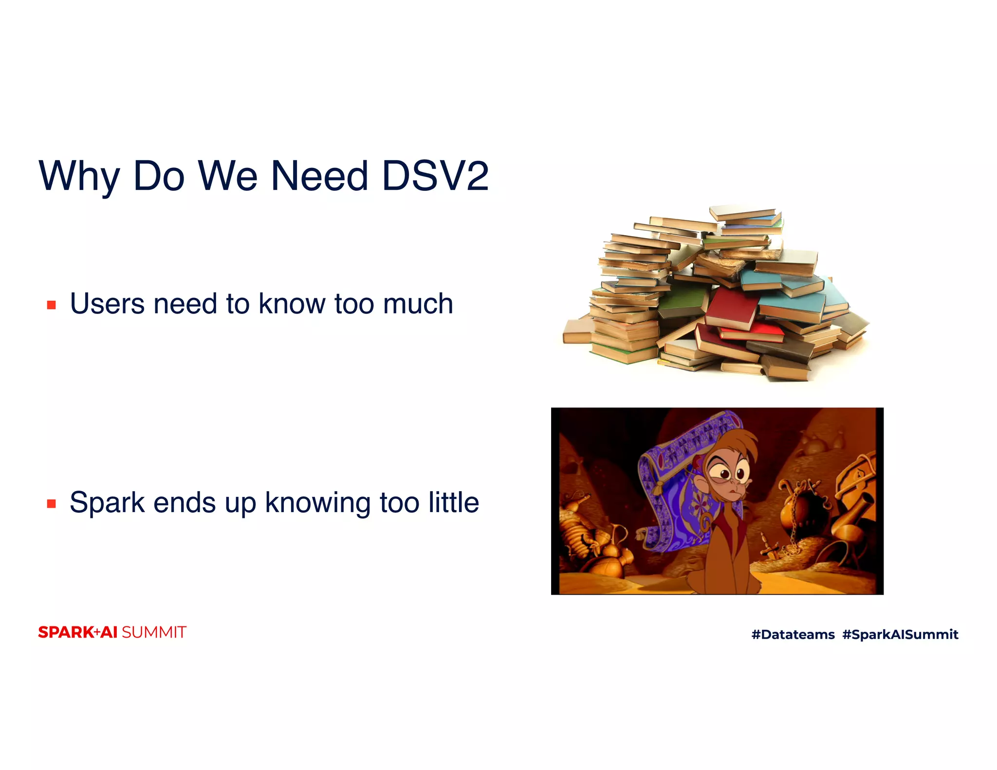 Why Do We Need DSV2
▪ Users need to know too much 
 
 
 
 
▪ Spark ends up knowing too little
 