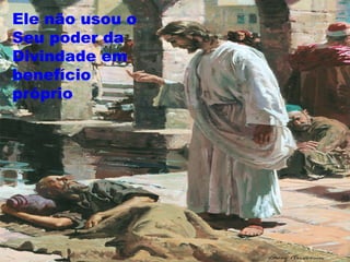 Ele não usou o
Seu poder da
Divindade em
benefício
próprio
 