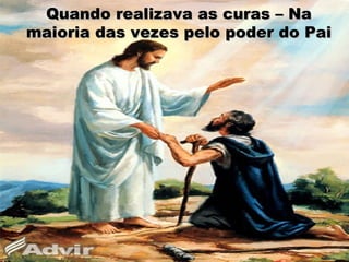 Quando realizava as curas – NaQuando realizava as curas – Na
maioria das vezes pelo poder do Paimaioria das vezes pelo poder do Pai
 