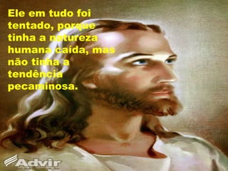 Ele em tudo foi
tentado, porque
tinha a natureza
humana caída, mas
não tinha a
tendência
pecaminosa.
 