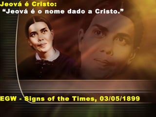 Jeová é Cristo:
“Jeová é o nome dado a Cristo.”
EGW - Signs of the Times, 03/05/1899
 
